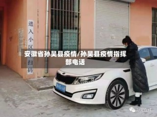 安徽省孙吴县疫情/孙吴县疫情指挥部电话
