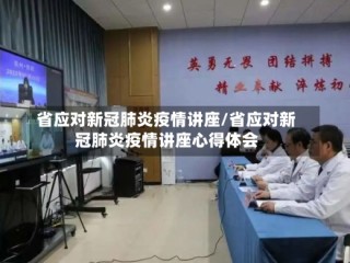 省应对新冠肺炎疫情讲座/省应对新冠肺炎疫情讲座心得体会