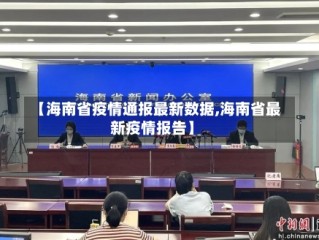 【海南省疫情通报最新数据,海南省最新疫情报告】