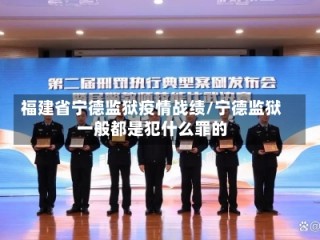 福建省宁德监狱疫情战绩/宁德监狱一般都是犯什么罪的