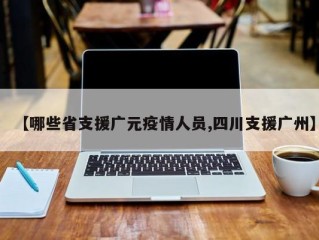 【哪些省支援广元疫情人员,四川支援广州】