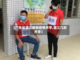【广东省湛江最新疫情开学,湛江几时开学】