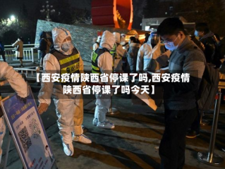 【西安疫情陕西省停课了吗,西安疫情陕西省停课了吗今天】