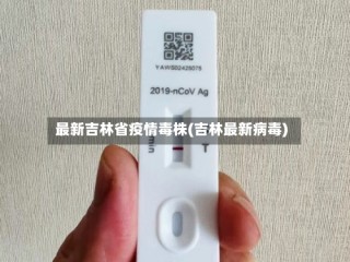 最新吉林省疫情毒株(吉林最新病毒)