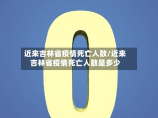 近来吉林省疫情死亡人数/近来吉林省疫情死亡人数是多少