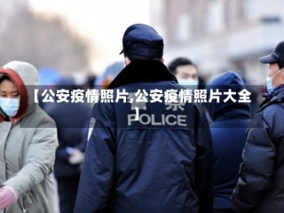【公安疫情照片,公安疫情照片大全】