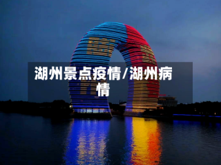 湖州景点疫情/湖州病情