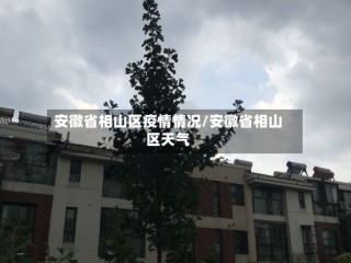 安徽省相山区疫情情况/安徽省相山区天气