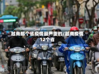 越南那个省疫情最严重的/越南疫情12个省