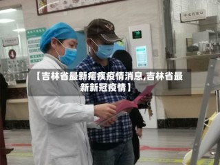 【吉林省最新疟疾疫情消息,吉林省最新新冠疫情】