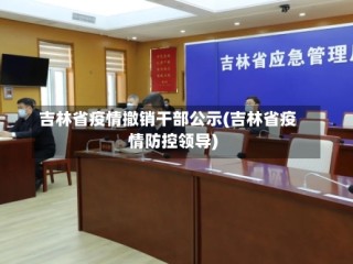 吉林省疫情撤销干部公示(吉林省疫情防控领导)