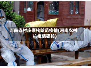 河南省村庄硬核防范疫情(河南农村抗疫情硬核)