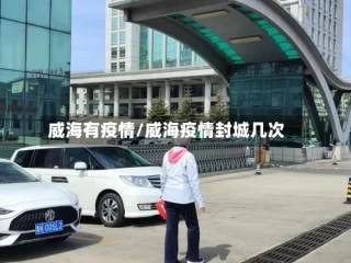 威海有疫情/威海疫情封城几次