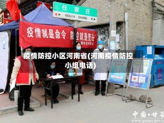 疫情防控小区河南省(河南疫情防控小组电话)