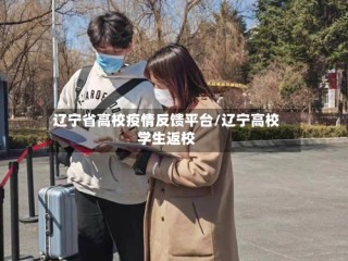 辽宁省高校疫情反馈平台/辽宁高校学生返校