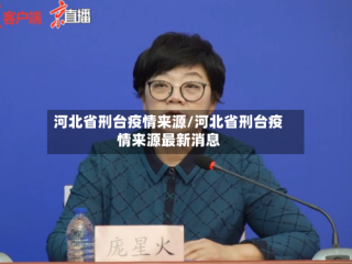 河北省刑台疫情来源/河北省刑台疫情来源最新消息