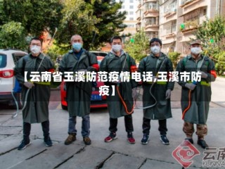 【云南省玉溪防范疫情电话,玉溪市防疫】