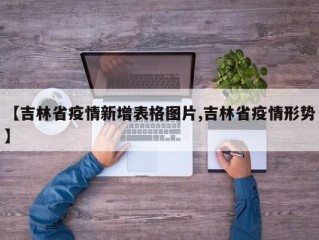 【吉林省疫情新增表格图片,吉林省疫情形势】