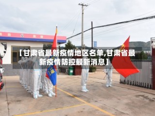 【甘肃省最新疫情地区名单,甘肃省最新疫情防控最新消息】
