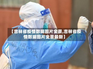 【吉林省疫情数据图片全景,吉林省疫情数据图片全景最新】