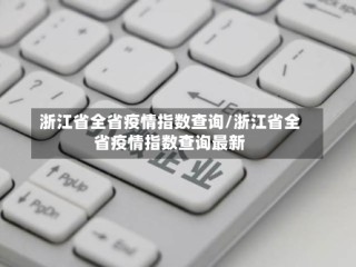 浙江省全省疫情指数查询/浙江省全省疫情指数查询最新