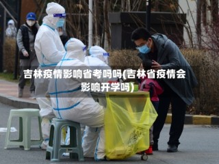 吉林疫情影响省考吗吗(吉林省疫情会影响开学吗)