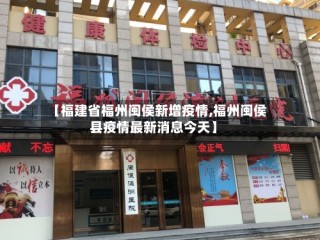 【福建省福州闽侯新增疫情,福州闽侯县疫情最新消息今天】
