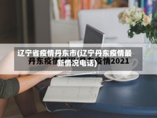 辽宁省疫情丹东市(辽宁丹东疫情最新情况电话)