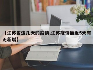 【江苏省这几天的疫情,江苏疫情最近5天有无新增】