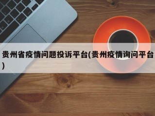 贵州省疫情问题投诉平台(贵州疫情询问平台)