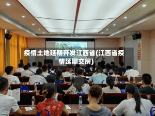 疫情土地延期开发江西省(江西省疫情延期交房)