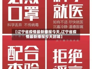 【辽宁省疫情最新播报今天,辽宁省疫情最新播报今天封城】
