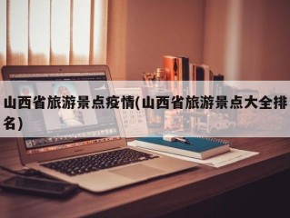 山西省旅游景点疫情(山西省旅游景点大全排名)