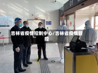 吉林省疫情控制中心/吉林省疫情管控