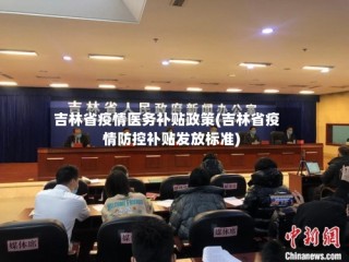 吉林省疫情医务补贴政策(吉林省疫情防控补贴发放标准)