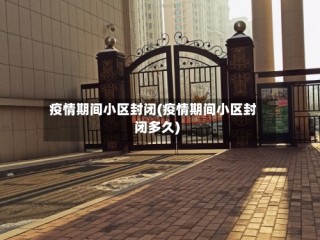 疫情期间小区封闭(疫情期间小区封闭多久)