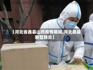 【河北省蠡县山药疫情期间,河北蠡县新型肺炎】