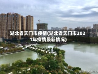 湖北省天门市疫情(湖北省天门市2021年疫情最新情况)
