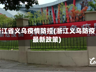 浙江省义乌疫情防控(浙江义乌防疫最新政策)