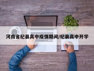 河南省杞县高中疫情期间/杞县高中开学