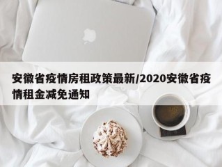 安徽省疫情房租政策最新/2020安徽省疫情租金减免通知