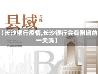 【长沙银行疫情,长沙银行会有倒闭的一天吗】