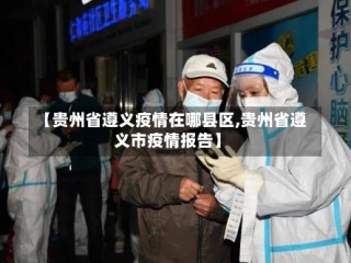 【贵州省遵义疫情在哪县区,贵州省遵义市疫情报告】