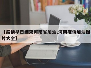 【疫情早日结束河南省加油,河南疫情加油图片大全】