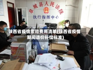 陕西省疫情索赔费用清单(陕西省疫情期间造价补偿标准)