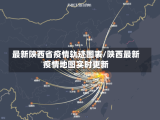 最新陕西省疫情轨迹图表/陕西最新疫情地图实时更新