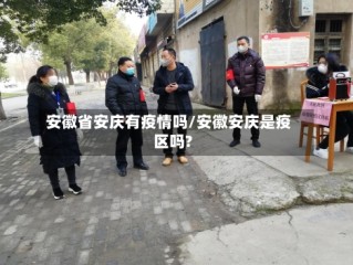 安徽省安庆有疫情吗/安徽安庆是疫区吗?