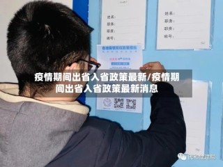 疫情期间出省入省政策最新/疫情期间出省入省政策最新消息