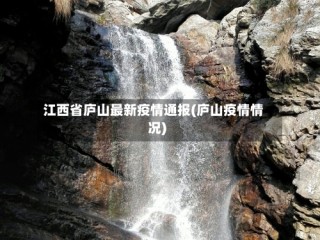 江西省庐山最新疫情通报(庐山疫情情况)