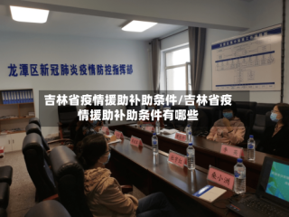 吉林省疫情援助补助条件/吉林省疫情援助补助条件有哪些